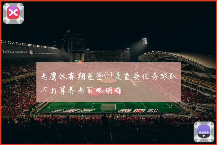 老鹰休赛期重签CJ是首要任务球队不打算养老策略明确