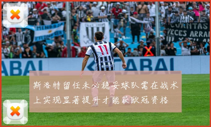 斯洛特留任未必稳妥球队需在战术上实现显著提升才能获欧冠资格