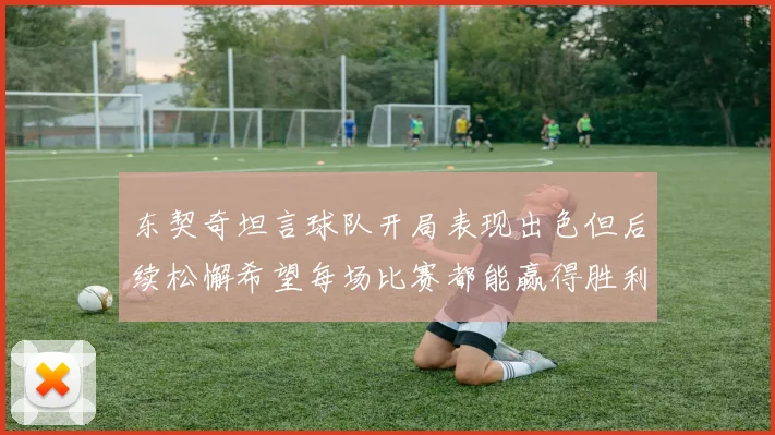 东契奇坦言球队开局表现出色但后续松懈希望每场比赛都能赢得胜利