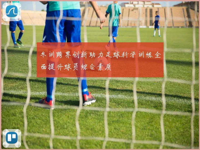 冬训跨界创新助力足球科学训练全面提升球员综合素质