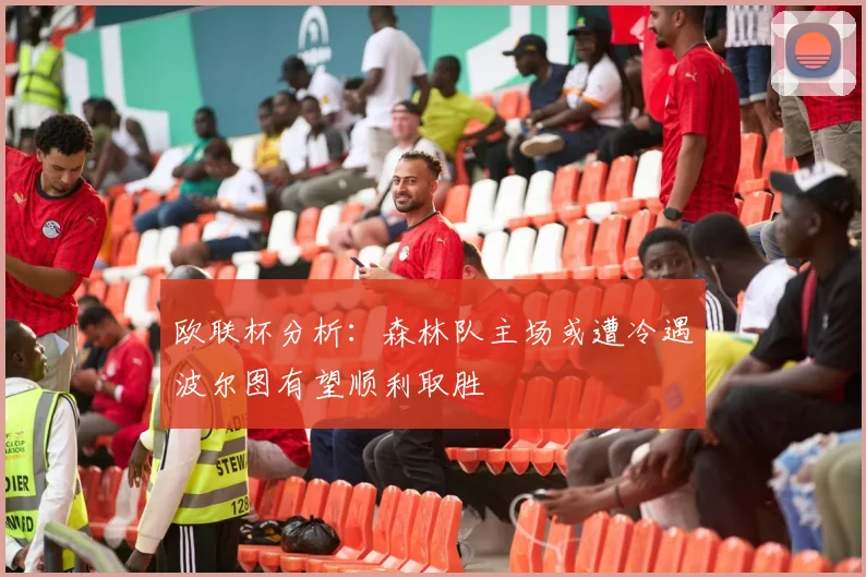 欧联杯分析：森林队主场或遭冷遇波尔图有望顺利取胜