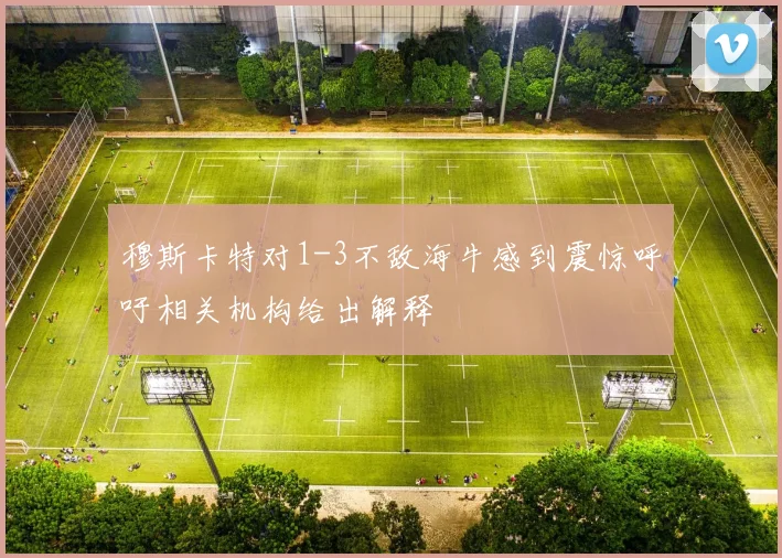 穆斯卡特对1-3不敌海牛感到震惊呼吁相关机构给出解释