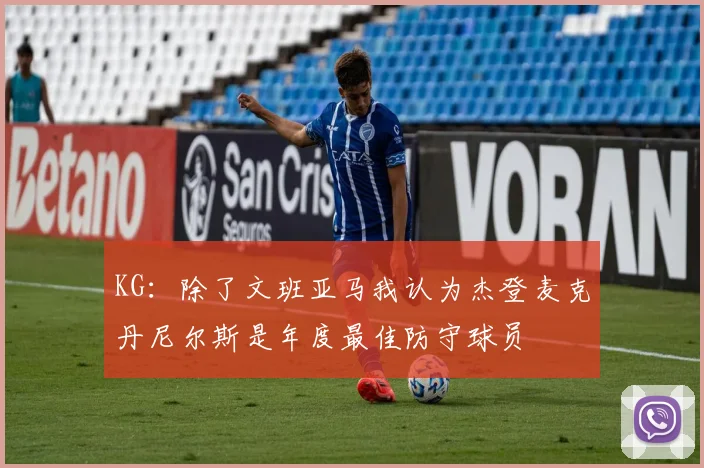 KG：除了文班亚马我认为杰登麦克丹尼尔斯是年度最佳防守球员