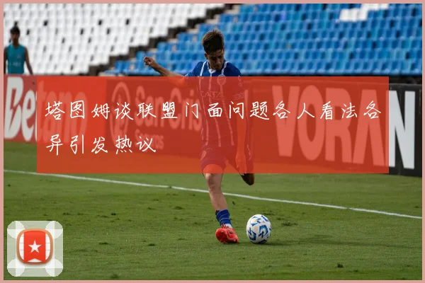 塔图姆谈联盟门面问题各人看法各异引发热议