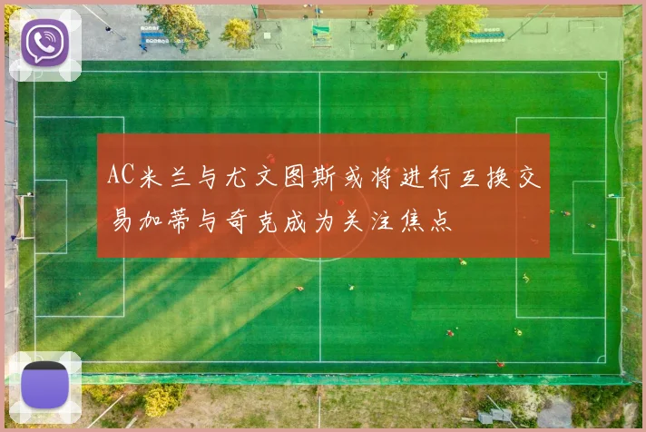 AC米兰与尤文图斯或将进行互换交易加蒂与奇克成为关注焦点