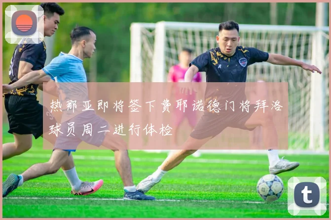 热那亚即将签下费耶诺德门将拜洛球员周二进行体检