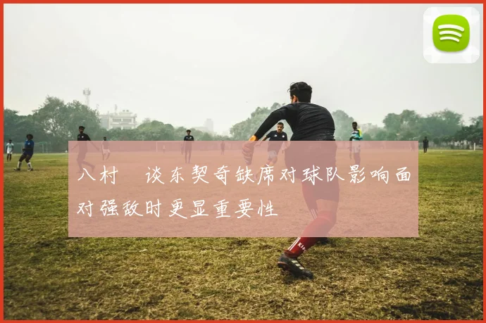 八村塁谈东契奇缺席对球队影响面对强敌时更显重要性