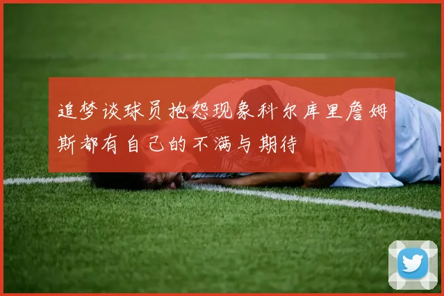 追梦谈球员抱怨现象科尔库里詹姆斯都有自己的不满与期待